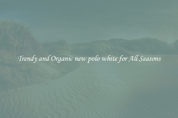 Trendy and Organic new polo white for All Seasons