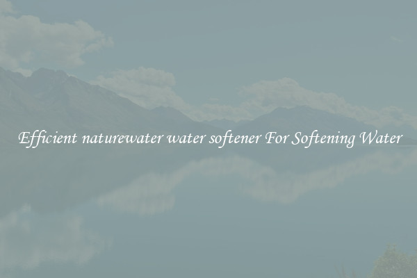 Efficient naturewater water softener For Softening Water