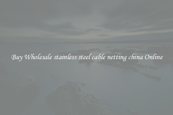 Buy Wholesale stainless steel cable netting china Online