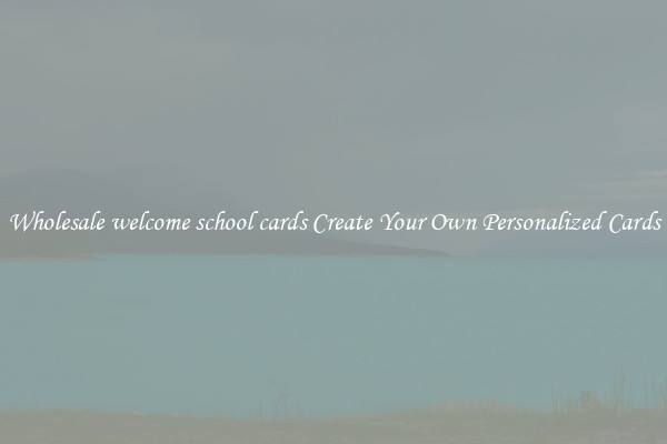Wholesale welcome school cards Create Your Own Personalized Cards
