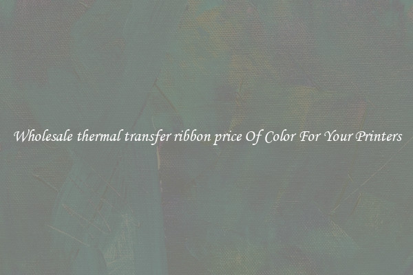 Wholesale thermal transfer ribbon price Of Color For Your Printers
