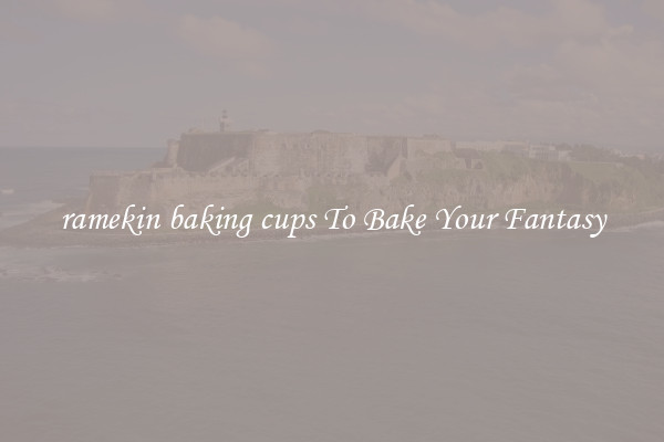 ramekin baking cups To Bake Your Fantasy