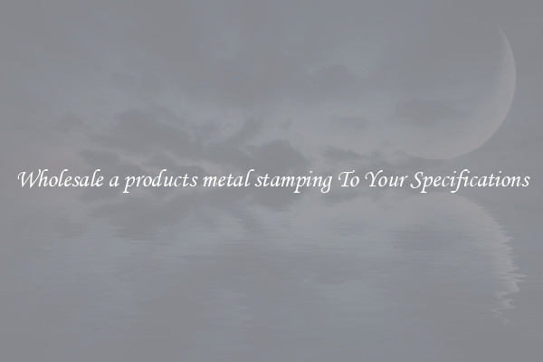 Wholesale a products metal stamping To Your Specifications