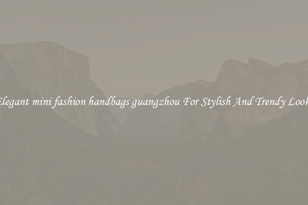 Elegant mini fashion handbags guangzhou For Stylish And Trendy Looks
