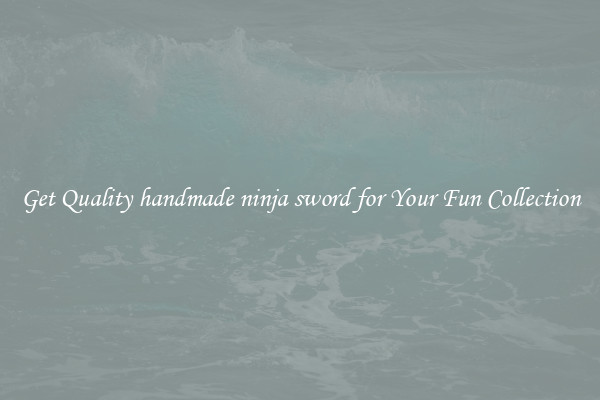 Get Quality handmade ninja sword for Your Fun Collection