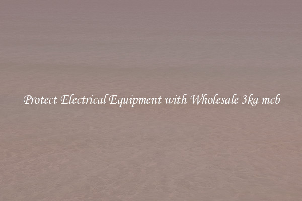 Protect Electrical Equipment with Wholesale 3ka mcb