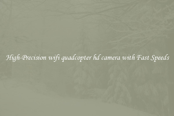 High-Precision wifi quadcopter hd camera with Fast Speeds