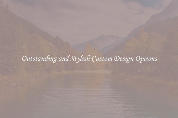 Outstanding and Stylish Custom Design Options