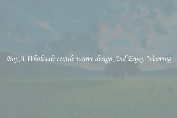 Buy A Wholesale textile weave design And Enjoy Weaving