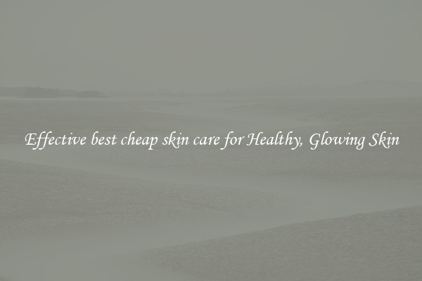 Effective best cheap skin care for Healthy, Glowing Skin