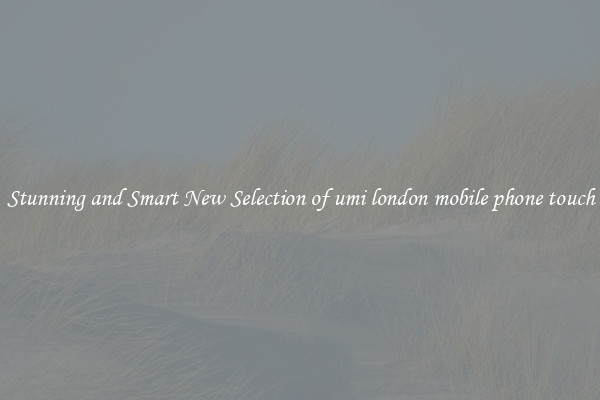 Stunning and Smart New Selection of umi london mobile phone touch